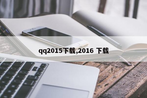 qq2015下载,2016 下载